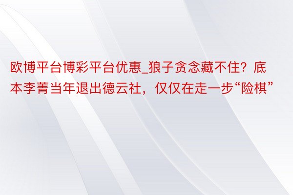 欧博平台博彩平台优惠_狼子贪念藏不住？底本李菁当年退出德云社，仅仅在走一步“险棋”