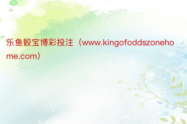 乐鱼骰宝博彩投注（www.kingofoddszonehome.com）