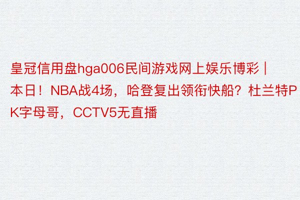 皇冠信用盘hga006民间游戏网上娱乐博彩 | 本日！NBA战4场，哈登复出领衔快船？杜兰特PK字母哥，CCTV5无直播