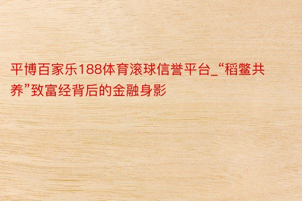 平博百家乐188体育滚球信誉平台_“稻鳖共养”致富经背后的金融身影