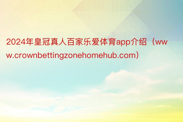 2024年皇冠真人百家乐爱体育app介绍（www.crownbettingzonehomehub.com）