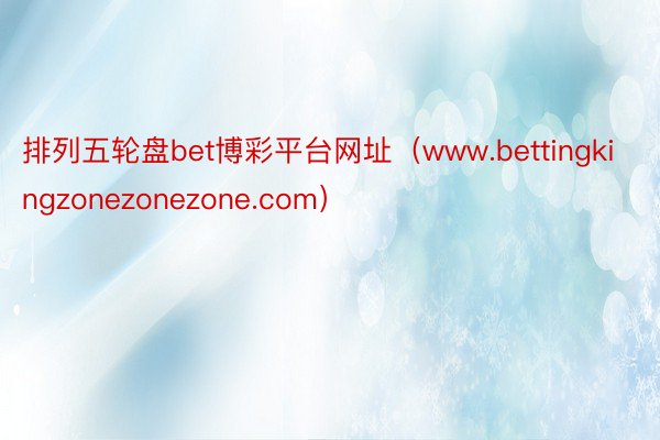 排列五轮盘bet博彩平台网址（www.bettingkingzonezonezone.com）