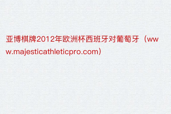 亚博棋牌2012年欧洲杯西班牙对葡萄牙（www.majesticathleticpro.com）