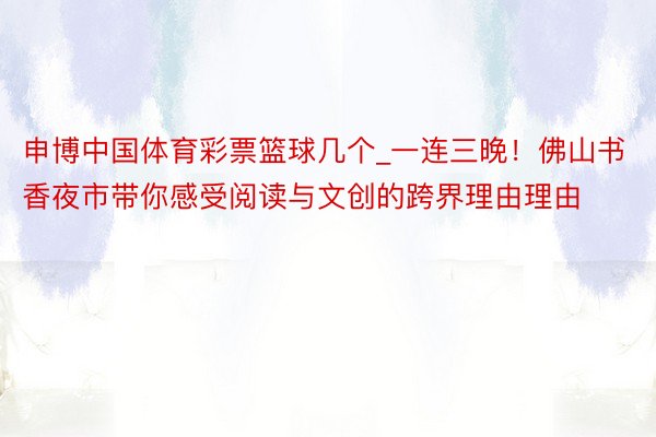 申博中国体育彩票篮球几个_一连三晚！佛山书香夜市带你感受阅读与文创的跨界理由理由