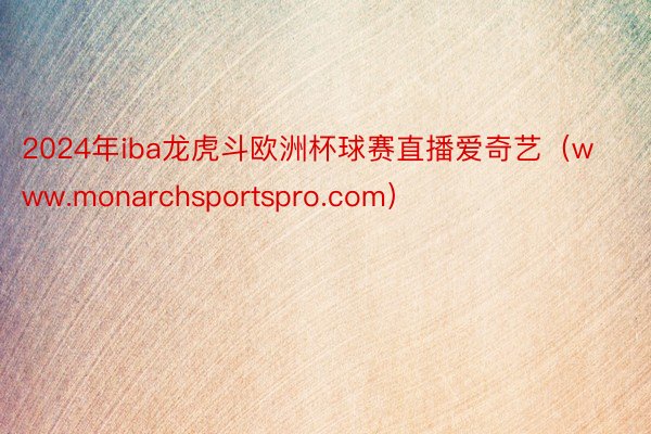 2024年iba龙虎斗欧洲杯球赛直播爱奇艺（www.monarchsportspro.com）