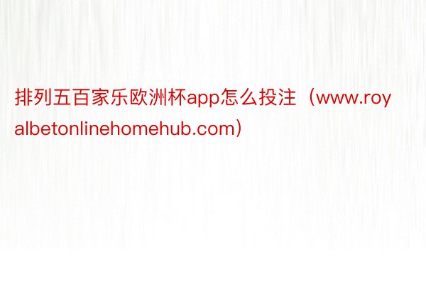 排列五百家乐欧洲杯app怎么投注（www.royalbetonlinehomehub.com）