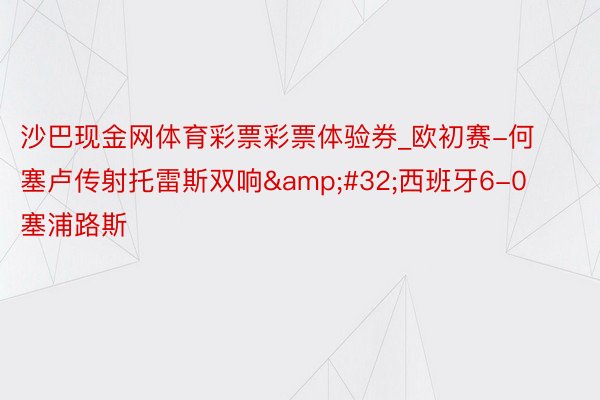 沙巴现金网体育彩票彩票体验券_欧初赛-何塞卢传射托雷斯双响&#32;西班牙6-0塞浦路斯