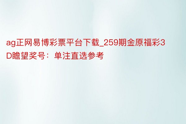 ag正网易博彩票平台下载_259期金原福彩3D瞻望奖号：单注直选参考