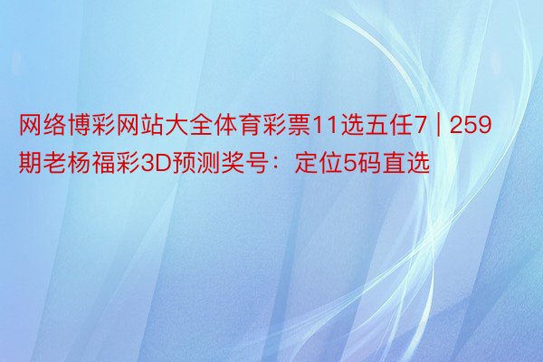 网络博彩网站大全体育彩票11选五任7 | 259期老杨福彩3D预测奖号：定位5码直选