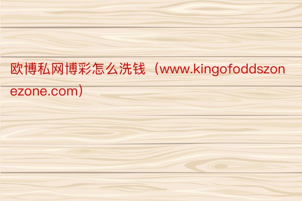 欧博私网博彩怎么洗钱（www.kingofoddszonezone.com）