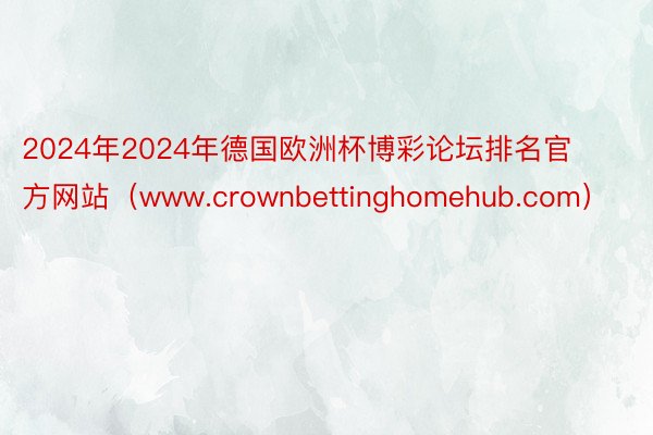 2024年2024年德国欧洲杯博彩论坛排名官方网站（www.crownbettinghomehub.com）