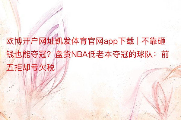 欧博开户网址凯发体育官网app下载 | 不靠砸钱也能夺冠？盘货NBA低老本夺冠的球队：前五拒却亏欠税