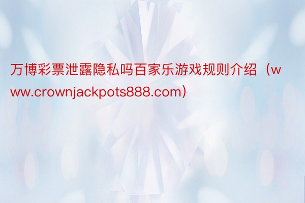 万博彩票泄露隐私吗百家乐游戏规则介绍（www.crownjackpots888.com）