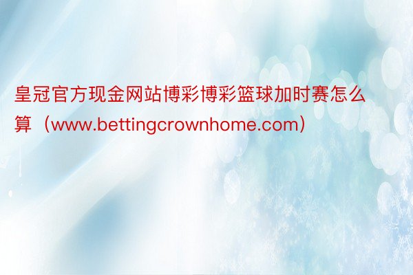 皇冠官方现金网站博彩博彩篮球加时赛怎么算（www.bettingcrownhome.com）